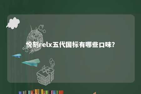 悦刻relx五代国标有哪些口味？ 